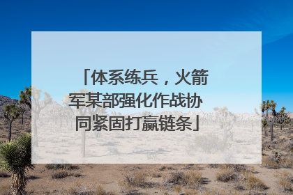 体系练兵，火箭军某部强化作战协同紧固打赢链条