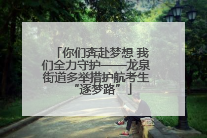 你们奔赴梦想 我们全力守护——龙泉街道多举措护航考生“逐梦路”