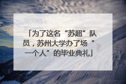 为了这名“苏超”队员，苏州大学办了场“一个人”的毕业典礼