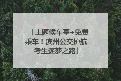 主题候车亭+免费乘车！滨州公交护航考生逐梦之路