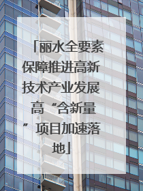 丽水全要素保障推进高新技术产业发展 高“含新量”项目加速落地