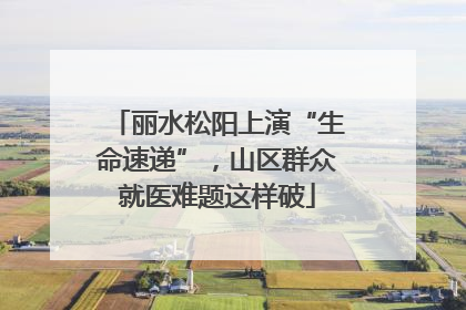 丽水松阳上演“生命速递”，山区群众就医难题这样破