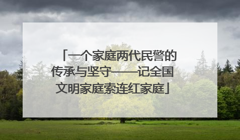 一个家庭两代民警的传承与坚守——记全国文明家庭索连红家庭