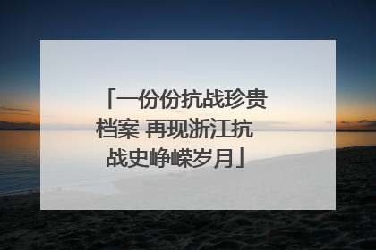 一份份抗战珍贵档案 再现浙江抗战史峥嵘岁月