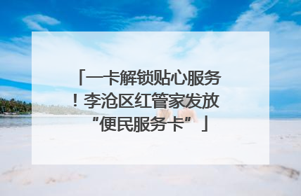 一卡解锁贴心服务！李沧区红管家发放“便民服务卡”
