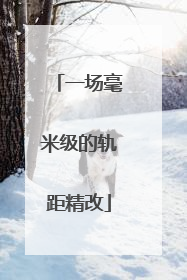 一场毫米级的轨距精改