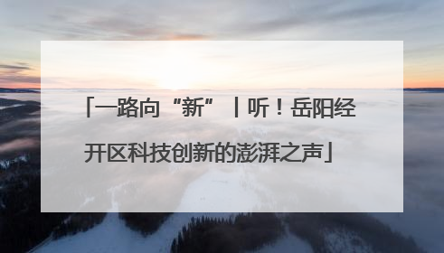 一路向“新”丨听！岳阳经开区科技创新的澎湃之声