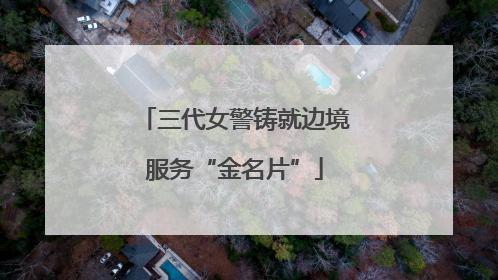 三代女警铸就边境服务“金名片”