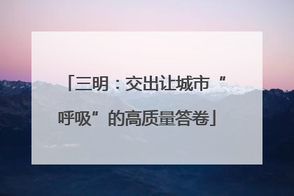 三明：交出让城市“呼吸”的高质量答卷