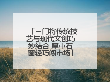 三门将传统技艺与现代文创巧妙结合 厚重石窗轻巧闯市场