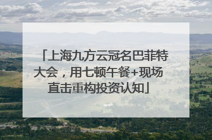 上海九方云冠名巴菲特大会，用七顿午餐+现场直击重构投资认知