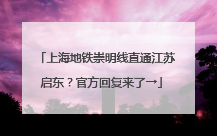 上海地铁崇明线直通江苏启东？官方回复来了→
