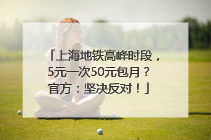 上海地铁高峰时段，5元一次50元包月？官方：坚决反对！