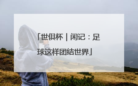 世俱杯｜闲记：足球这样团结世界