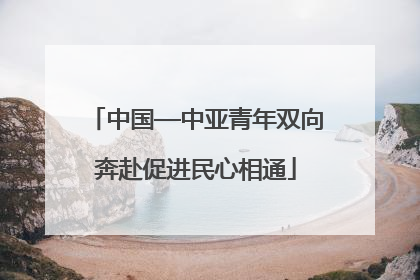 中国—中亚青年双向奔赴促进民心相通