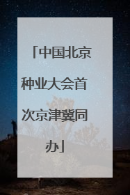 中国北京种业大会首次京津冀同办