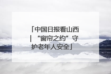 中国日报看山西｜“窗帘之约”守护老年人安全