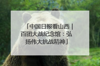 中国日报看山西｜百团大战纪念馆：弘扬伟大抗战精神