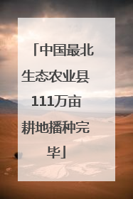 中国最北生态农业县111万亩耕地播种完毕