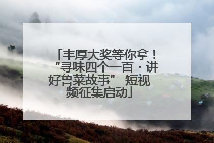 丰厚大奖等你拿！“寻味四个一百・讲好鲁菜故事” 短视频征集启动