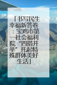 书写民生幸福新答卷：宝鸡市第一社会福利院“四措并举”托起特殊群体美好生活
