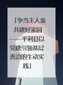 争当主人翁 共建好家园——平利县以党建引领基层善治的生动实践