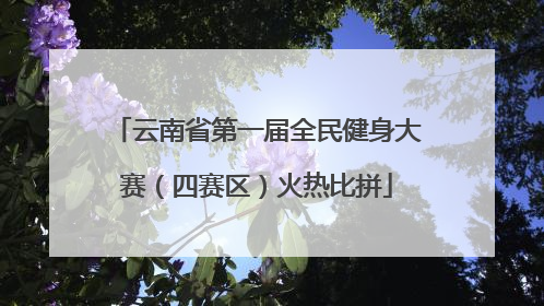 云南省第一届全民健身大赛（四赛区）火热比拼
