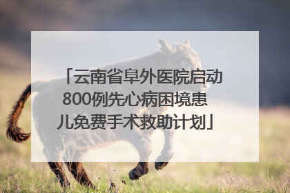 云南省阜外医院启动800例先心病困境患儿免费手术救助计划