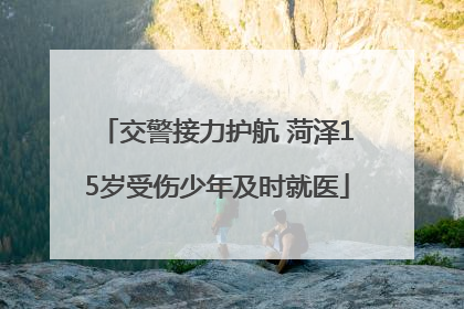 交警接力护航 菏泽15岁受伤少年及时就医
