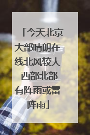 今天北京大部晴朗在线北风较大 西部北部有阵雨或雷阵雨