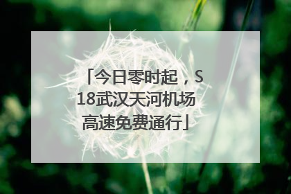 今日零时起，S18武汉天河机场高速免费通行