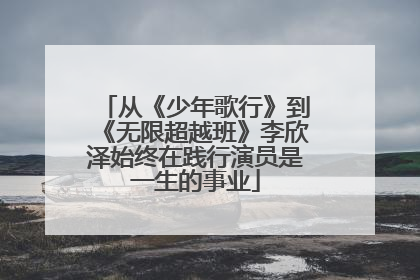 从《少年歌行》到《无限超越班》李欣泽始终在践行演员是一生的事业