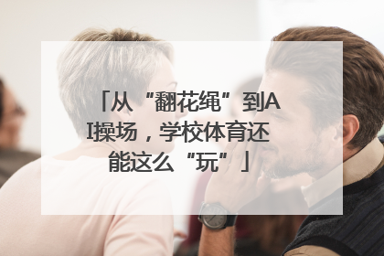 从“翻花绳”到AI操场，学校体育还能这么“玩”