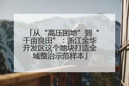 从“高压困地”到“千亩良田”：浙江金华开发区这个地块打造全域整治示范样本