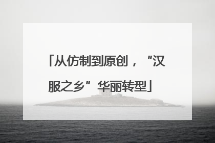 从仿制到原创，“汉服之乡”华丽转型