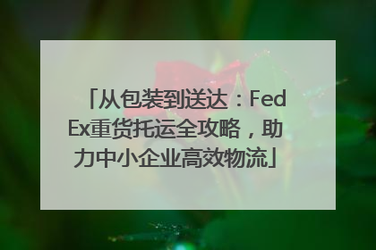 从包装到送达：FedEx重货托运全攻略，助力中小企业高效物流