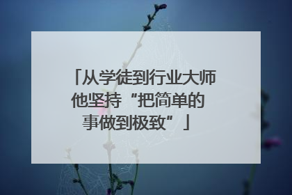 从学徒到行业大师 他坚持“把简单的事做到极致”