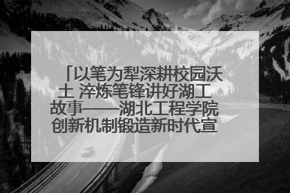 以笔为犁深耕校园沃土 淬炼笔锋讲好湖工故事——湖北工程学院创新机制锻造新时代宣传“轻骑兵”