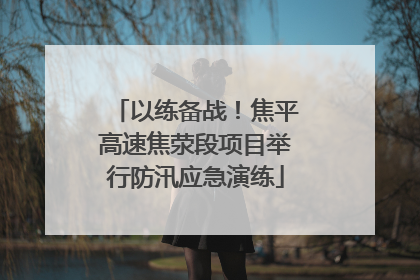 以练备战！焦平高速焦荥段项目举行防汛应急演练