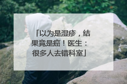 以为是湿疹，结果竟是癌！医生：很多人去错科室