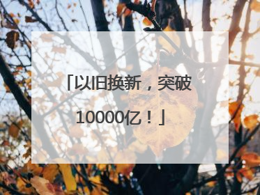 以旧换新，突破10000亿！