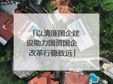 以清廉国企建设助力国资国企改革行稳致远