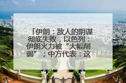 伊朗：敌人的阴谋彻底失败，以色列：伊朗火力被“大幅削弱”；中方代表：这次不能再有欺骗