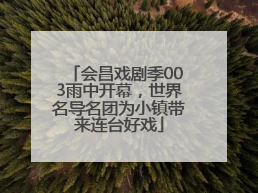 会昌戏剧季003雨中开幕，世界名导名团为小镇带来连台好戏
