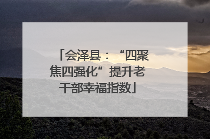 会泽县：“四聚焦四强化”提升老干部幸福指数