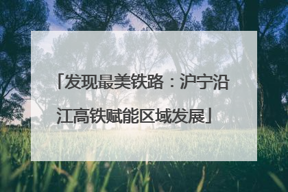发现最美铁路：沪宁沿江高铁赋能区域发展