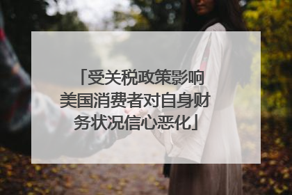 受关税政策影响 美国消费者对自身财务状况信心恶化
