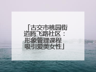 古交市桃园街道腾飞路社区：形象管理课程 吸引爱美女性