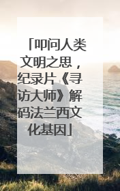 叩问人类文明之思，纪录片《寻访大师》解码法兰西文化基因