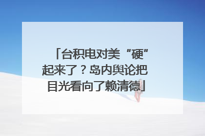 台积电对美“硬”起来了？岛内舆论把目光看向了赖清德